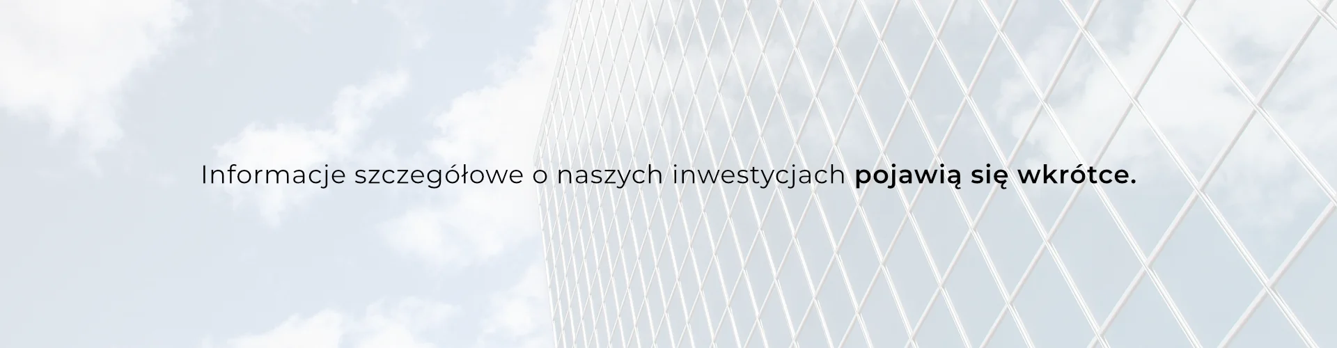 Informacje szczegółowe o naszych inwestycjach pojawią się wkrótce.